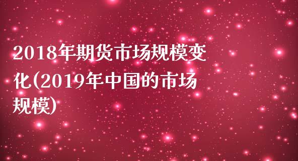 2018年期货市场规模变化(2019年中国的市场规模)_https://gjqh.wpmee.com_期货新闻_第1张