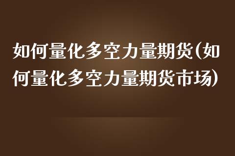 如何量化多空力量期货(如何量化多空力量期货市场)_https://gjqh.wpmee.com_期货平台_第1张