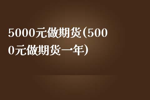 5000元做期货(5000元做期货一年)_https://gjqh.wpmee.com_期货百科_第1张