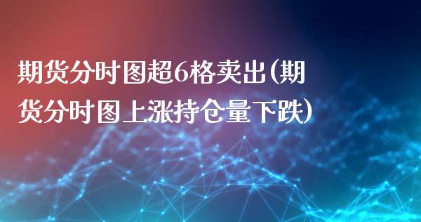 期货分时图超6格卖出(期货分时图上涨持仓量下跌)_https://gjqh.wpmee.com_期货百科_第1张