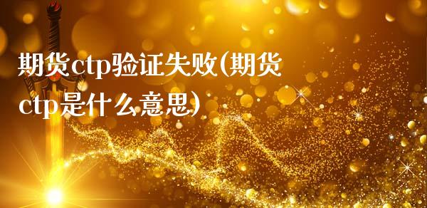 期货ctp验证失败(期货ctp是什么意思)_https://gjqh.wpmee.com_期货平台_第1张