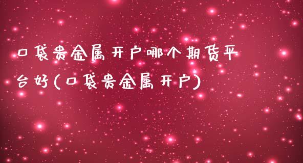 口袋贵金属开户哪个期货平台好(口袋贵金属开户)_https://gjqh.wpmee.com_国际期货_第1张