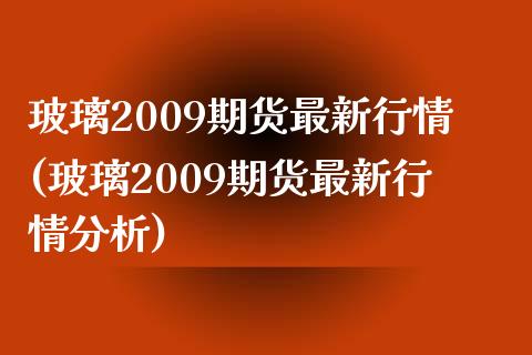 玻璃2009期货最新行情(玻璃2009期货最新行情分析)_https://gjqh.wpmee.com_期货平台_第1张