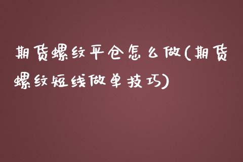 期货螺纹平仓怎么做(期货螺纹短线做单技巧)_https://gjqh.wpmee.com_期货开户_第1张