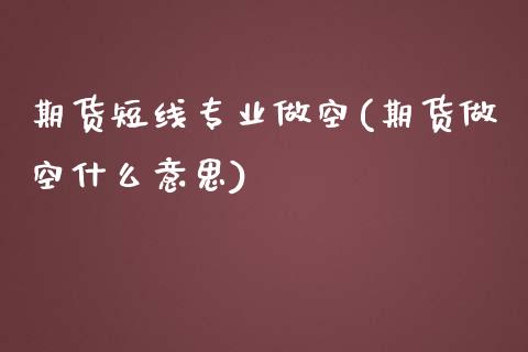 期货短线专业做空(期货做空什么意思)_https://gjqh.wpmee.com_期货开户_第1张