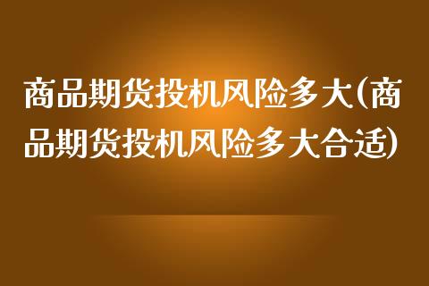 商品期货投机风险多大(商品期货投机风险多大合适)_https://gjqh.wpmee.com_期货新闻_第1张