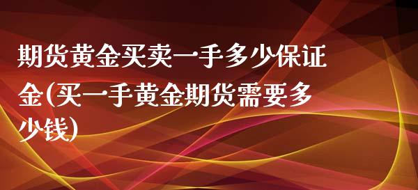 期货黄金买卖一手多少保证金(买一手黄金期货需要多少钱)_https://gjqh.wpmee.com_期货开户_第1张