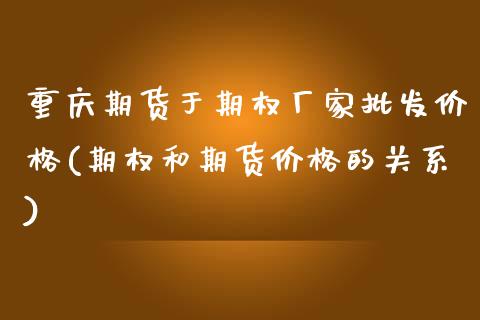 重庆期货于期权厂家批发价格(期权和期货价格的关系)_https://gjqh.wpmee.com_期货百科_第1张