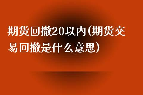 期货回撤20以内(期货交易回撤是什么意思)_https://gjqh.wpmee.com_期货开户_第1张