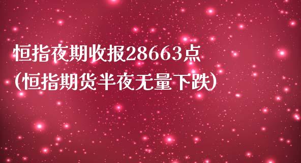 恒指夜期收报28663点(恒指期货半夜无量下跌)_https://gjqh.wpmee.com_期货新闻_第1张