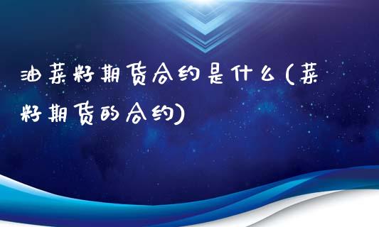 油菜籽期货合约是什么(菜籽期货的合约)_https://gjqh.wpmee.com_国际期货_第1张