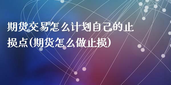 期货交易怎么计划自己的止损点(期货怎么做止损)_https://gjqh.wpmee.com_期货百科_第1张