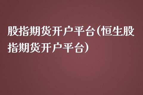 股指期货开户平台(恒生股指期货开户平台)_https://gjqh.wpmee.com_期货百科_第1张