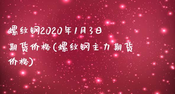 螺纹钢2020年1月3日期货价格(螺纹钢主力期货价格)_https://gjqh.wpmee.com_期货新闻_第1张