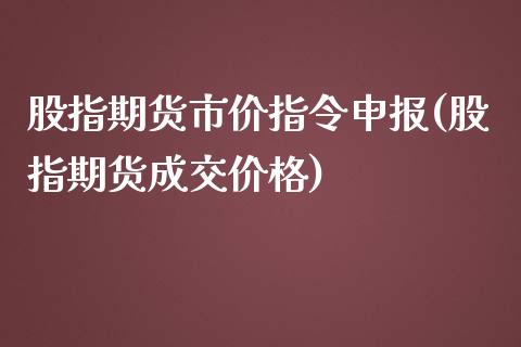 股指期货市价指令申报(股指期货成交价格)_https://gjqh.wpmee.com_期货平台_第1张