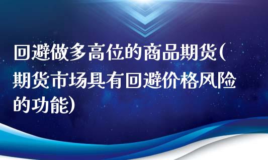 回避做多高位的商品期货(期货市场具有回避价格风险的功能)_https://gjqh.wpmee.com_期货平台_第1张