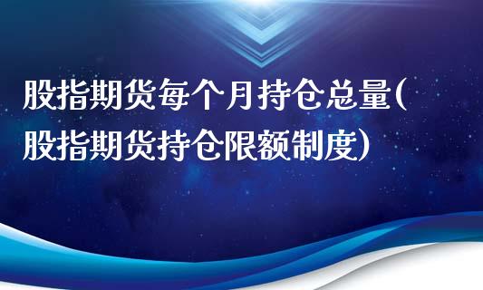 股指期货每个月持仓总量(股指期货持仓限额制度)_https://gjqh.wpmee.com_期货新闻_第1张