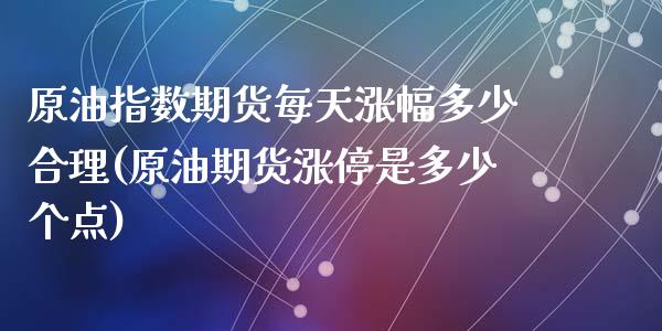 原油指数期货每天涨幅多少合理(原油期货涨停是多少个点)_https://gjqh.wpmee.com_国际期货_第1张