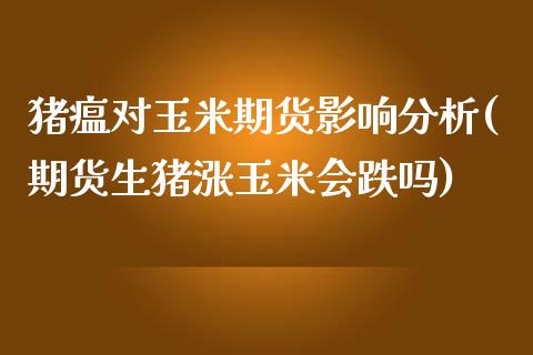 猪瘟对玉米期货影响分析(期货生猪涨玉米会跌吗)_https://gjqh.wpmee.com_国际期货_第1张