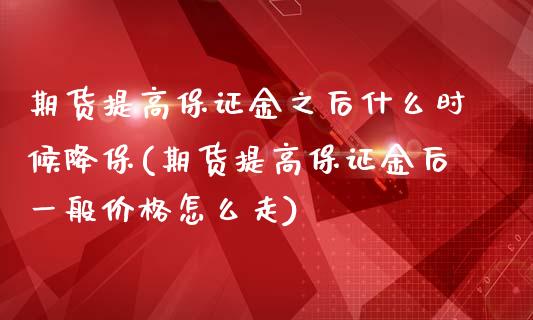 期货提高保证金之后什么时候降保(期货提高保证金后一般价格怎么走)_https://gjqh.wpmee.com_期货百科_第1张