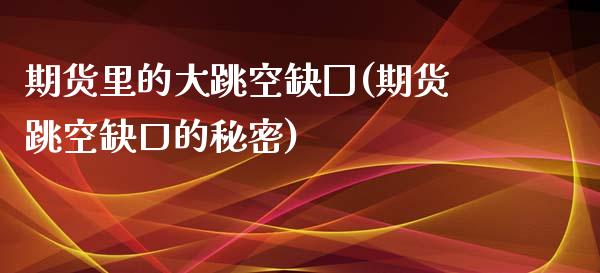 期货里的大跳空缺囗(期货跳空缺口的秘密)_https://gjqh.wpmee.com_期货开户_第1张