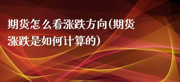 期货怎么看涨跌方向(期货涨跌是如何计算的)_https://gjqh.wpmee.com_期货百科_第1张