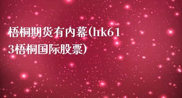 梧桐期货有内幕(hk613梧桐国际股票)_https://gjqh.wpmee.com_期货新闻_第1张