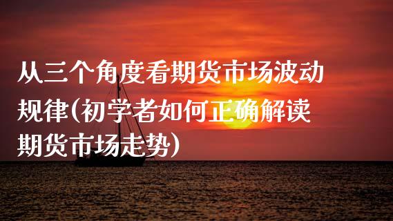 从三个角度看期货市场波动规律(初学者如何正确解读期货市场走势)_https://gjqh.wpmee.com_期货平台_第1张