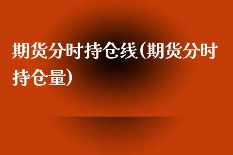 期货分时持仓线(期货分时持仓量)_https://gjqh.wpmee.com_期货百科_第1张