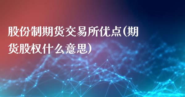 股份制期货交易所优点(期货股权什么意思)_https://gjqh.wpmee.com_期货新闻_第1张