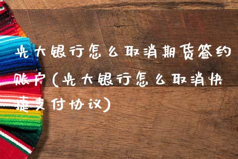 光大银行怎么取消期货签约账户(光大银行怎么取消快捷支付协议)_https://gjqh.wpmee.com_国际期货_第1张