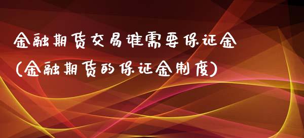 金融期货交易谁需要保证金(金融期货的保证金制度)_https://gjqh.wpmee.com_期货平台_第1张