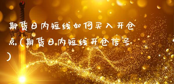 期货日内短线如何买入开仓点(期货日内短线开仓信号)_https://gjqh.wpmee.com_期货平台_第1张