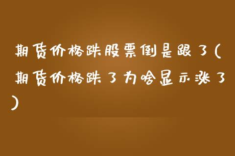 期货价格跌股票倒是跟了(期货价格跌了为啥显示涨了)_https://gjqh.wpmee.com_期货新闻_第1张