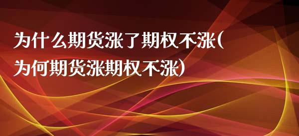 为什么期货涨了期权不涨(为何期货涨期权不涨)_https://gjqh.wpmee.com_期货平台_第1张