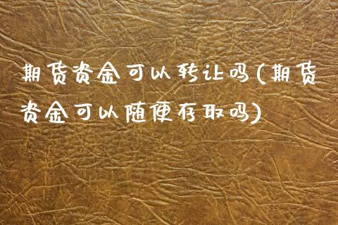 期货资金可以转让吗(期货资金可以随便存取吗)_https://gjqh.wpmee.com_期货新闻_第1张