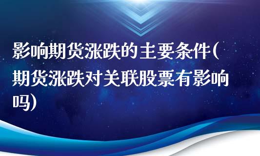 影响期货涨跌的主要条件(期货涨跌对关联股票有影响吗)_https://gjqh.wpmee.com_期货新闻_第1张