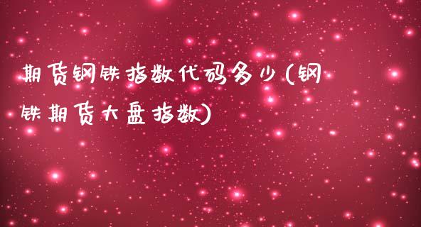 期货钢铁指数代码多少(钢铁期货大盘指数)_https://gjqh.wpmee.com_期货新闻_第1张