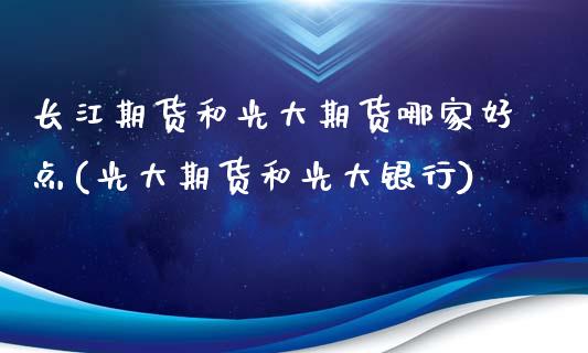 长江期货和光大期货哪家好点(光大期货和光大银行)_https://gjqh.wpmee.com_期货百科_第1张