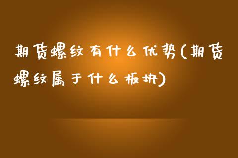 期货螺纹有什么优势(期货螺纹属于什么板块)_https://gjqh.wpmee.com_期货开户_第1张