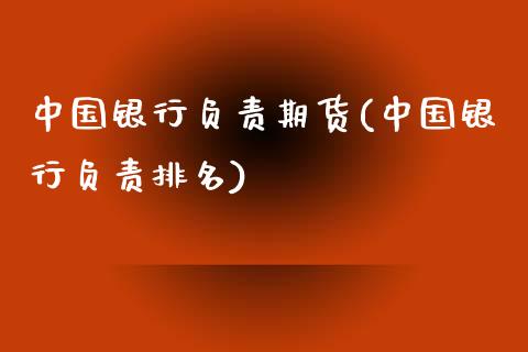 中国银行负责期货(中国银行负责排名)_https://gjqh.wpmee.com_国际期货_第1张