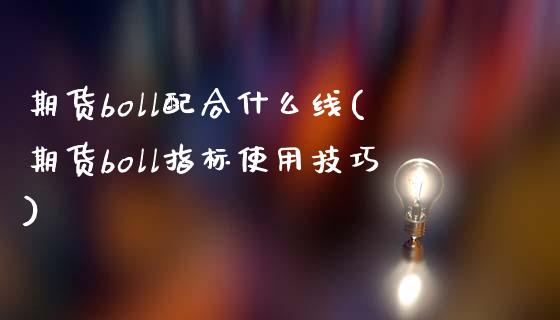 期货boll配合什么线(期货boll指标使用技巧)_https://gjqh.wpmee.com_期货开户_第1张