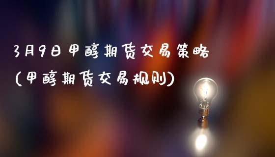 3月9日甲醇期货交易策略(甲醇期货交易规则)_https://gjqh.wpmee.com_期货新闻_第1张