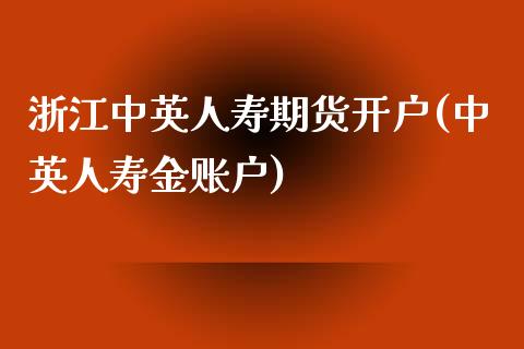 浙江中英人寿期货开户(中英人寿金账户)_https://gjqh.wpmee.com_期货平台_第1张