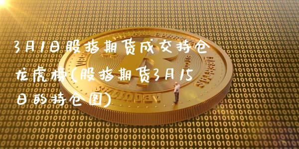 3月1日股指期货成交持仓龙虎榜(股指期货3月15日的持仓图)_https://gjqh.wpmee.com_国际期货_第1张