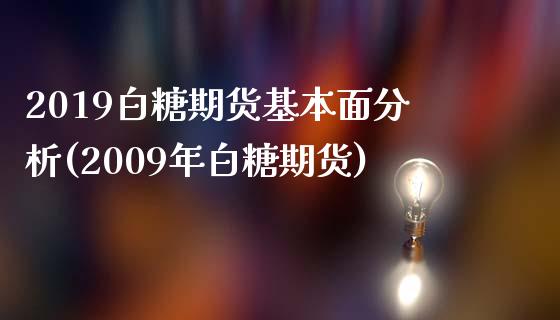 2019白糖期货基本面分析(2009年白糖期货)_https://gjqh.wpmee.com_国际期货_第1张