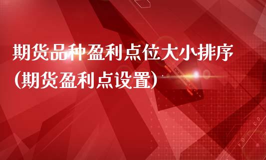 期货品种盈利点位大小排序(期货盈利点设置)_https://gjqh.wpmee.com_期货开户_第1张