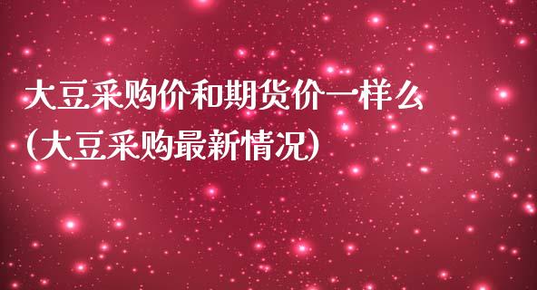 大豆采购价和期货价一样么(大豆采购最新情况)_https://gjqh.wpmee.com_国际期货_第1张