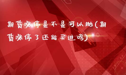 期货涨停是不是可以抛(期货涨停了还能买进吗)_https://gjqh.wpmee.com_期货开户_第1张