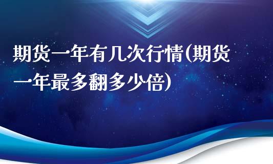 期货一年有几次行情(期货一年最多翻多少倍)_https://gjqh.wpmee.com_期货新闻_第1张